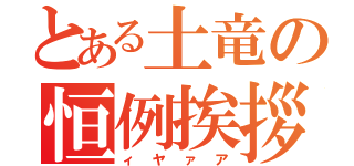 とある土竜の恒例挨拶（ィヤァア）