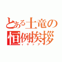 とある土竜の恒例挨拶（ィヤァア）