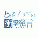 とあるノリスケの衝撃発言（一人で死ね）