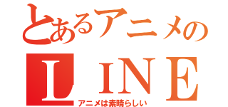 とあるアニメのＬＩＮＥグループ（アニメは素晴らしい）