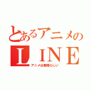 とあるアニメのＬＩＮＥグループ（アニメは素晴らしい）