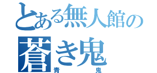 とある無人館の蒼き鬼（青鬼）