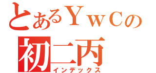 とあるＹｗＣの初二丙（インデックス）