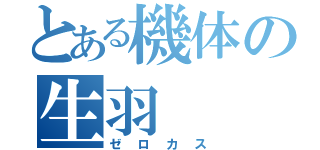 とある機体の生羽（ゼロカス）