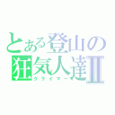 とある登山の狂気人達Ⅱ（クライマー）