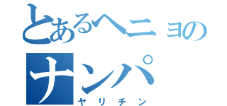 とあるヘニョのナンパ（ヤリチン）