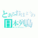 とあるおはようの日本列島（オーバーテンション）