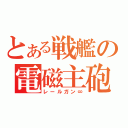 とある戦艦の電磁主砲（レールガン∞）