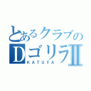 とあるクラブのＤゴリラⅡ（ＫＡＴＵＹＡ）