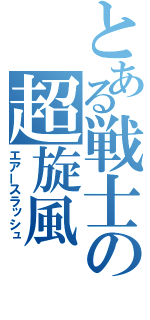 とある戦士の超旋風（エアースラッシュ）