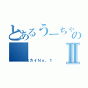 とあるうーちゃんのⅡ（セカイＮｏ．１）