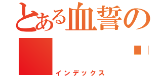 とある血誓の   战天下（インデックス）