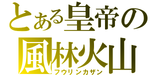 とある皇帝の風林火山（フウリンカザン）