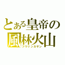 とある皇帝の風林火山（フウリンカザン）