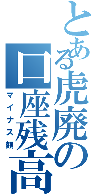 とある虎廃の口座残高（マイナス額）