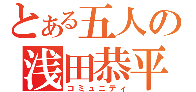 とある五人の浅田恭平（コミュニティ）