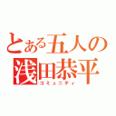 とある五人の浅田恭平（コミュニティ）