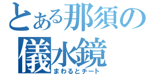 とある那須の儀水鏡（まわるとチート）