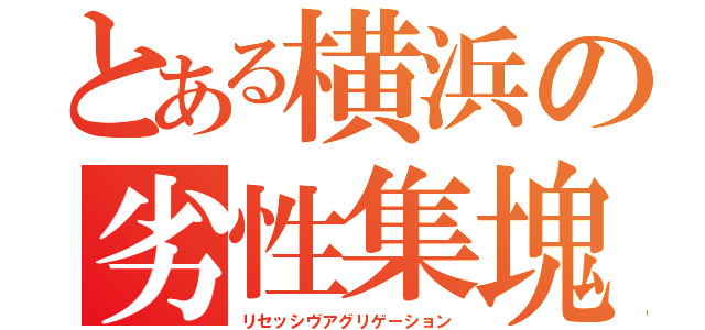 とある横浜の劣性集塊（リセッシヴアグリゲーション）