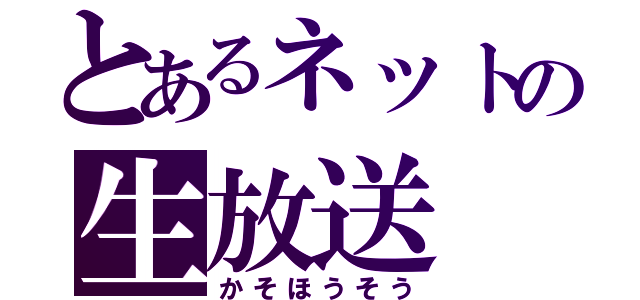 とあるネットの生放送（かそほうそう）