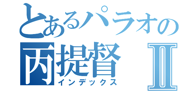 とあるパラオの丙提督Ⅱ（インデックス）