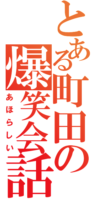 とある町田の爆笑会話（あほらしい）