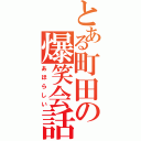 とある町田の爆笑会話（あほらしい）