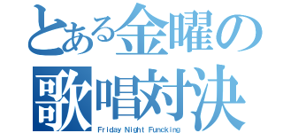 とある金曜の歌唱対決（Ｆｒｉｄａｙ Ｎｉｇｈｔ Ｆｕｎｃｋｉｎｇ）