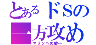 とあるドＳの一方攻め（マリンへの愛←）