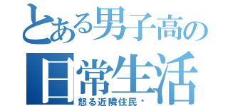 とある男子高の日常生活（怒る近隣住民‼）