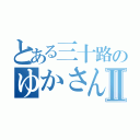 とある三十路のゆかさんⅡ（）