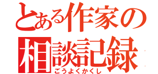 とある作家の相談記録（ごうよくかくし）