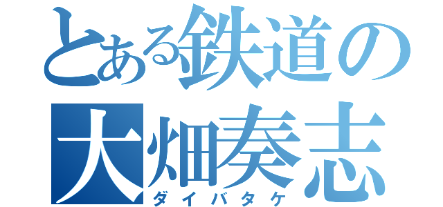 とある鉄道の大畑奏志（ダイバタケ）