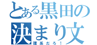 とある黒田の決まり文句（理系だろ！）