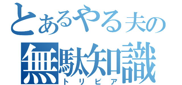 とあるやる夫の無駄知識（トリビア）