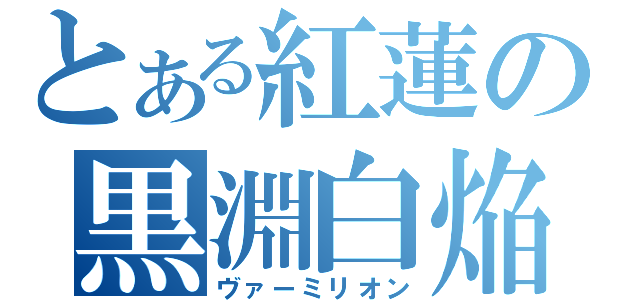 とある紅蓮の黒淵白焔（ヴァーミリオン）