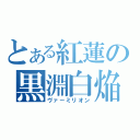 とある紅蓮の黒淵白焔（ヴァーミリオン）