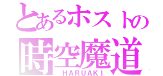 とあるホストの時空魔道士（ ＨＡＲＵＡＫＩ）