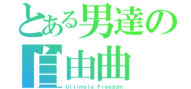 とある男達の自由曲（Ｕｌｔｉｍａｔｅ Ｆｒｅｅｄｏｍ）