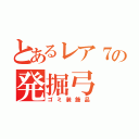 とあるレア７の発掘弓（ゴミ装飾品）