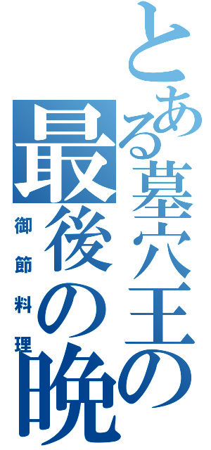 とある墓穴王の最後の晩餐（御節料理）