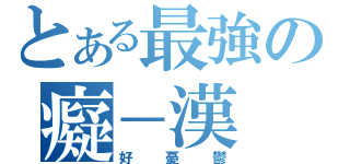 とある最強の癡－漢（好憂鬱）