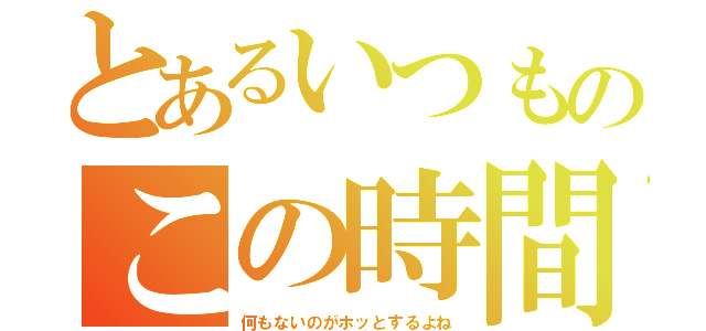 とあるいつものこの時間（何もないのがホッとするよね）