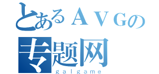 とあるＡＶＧの专题网（ｇａｌｇａｍｅ）