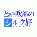 とある吹部のシルク好き（渋谷風花）