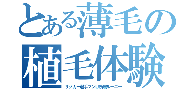 とある薄毛の植毛体験（サッカー選手マンＵ所属ルーニー）