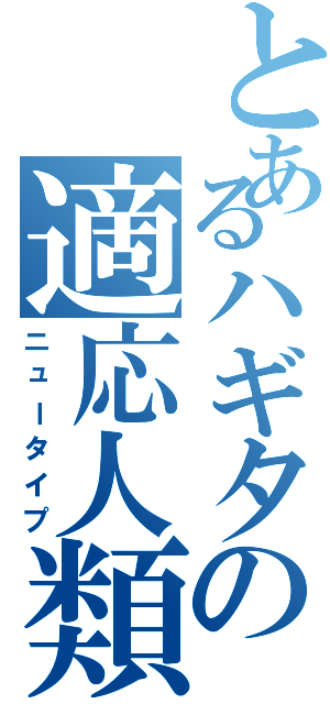 とあるハギタの適応人類（ニュータイプ）