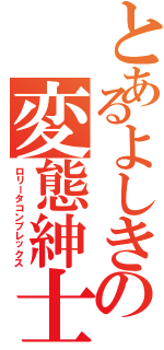 とあるよしきの変態紳士（ロリータコンプレックス）