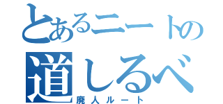 とあるニートの道しるべ（廃人ルート）