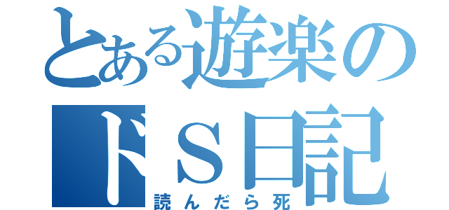 とある遊楽のドＳ日記（読んだら死）